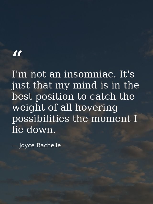 I'm not an insomniac. It's just that my mind is in the best position to catch the weight of all hovering possibilities t — Joyce Rachelle