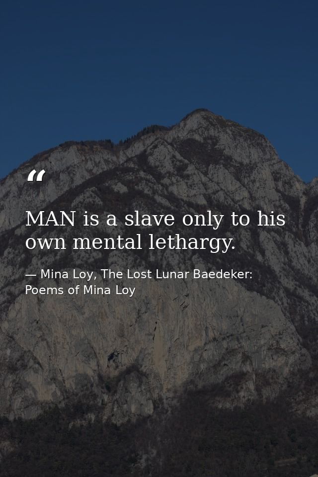 MAN is a slave only to his own mental lethargy. — Mina Loy, The Lost Lunar Baedeker: Poems of Mina Loy