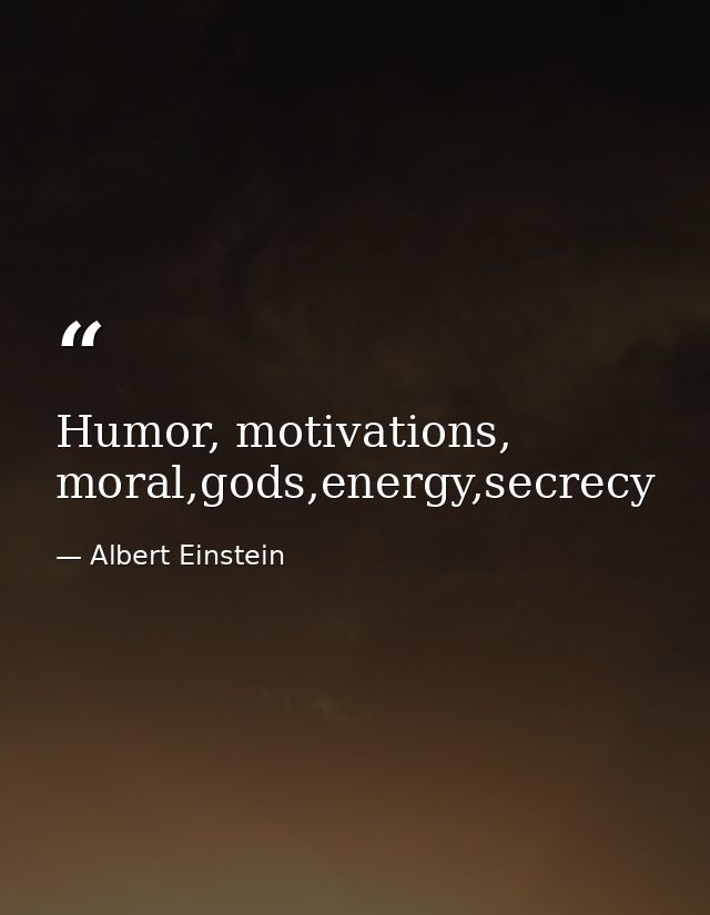 Humor, motivations, moral,gods,energy,secrecy — Albert Einstein