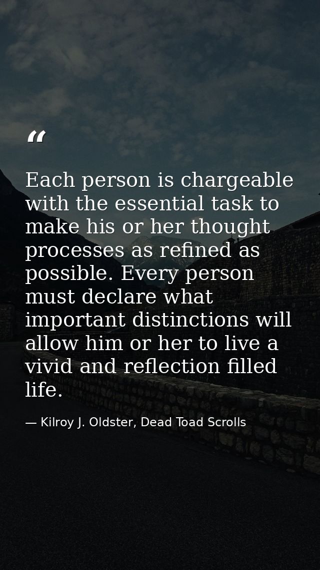 Each person is chargeable with the essential task to make his or her thought processes as refined as possible. Every per — Kilroy J. Oldster, Dead Toad Scrolls