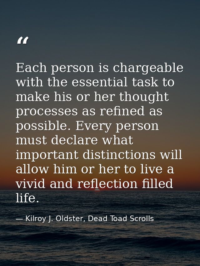 Each person is chargeable with the essential task to make his or her thought processes as refined as possible. Every per — Kilroy J. Oldster, Dead Toad Scrolls
