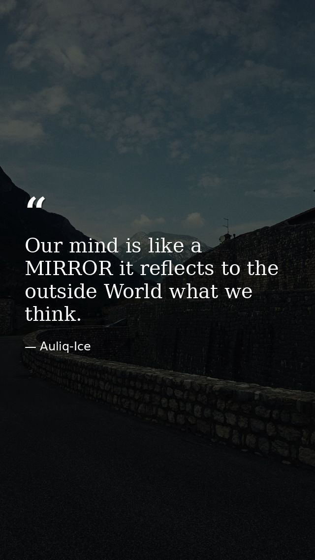 Our mind is like a MIRROR it reflects to the outside World what we think. — Auliq-Ice