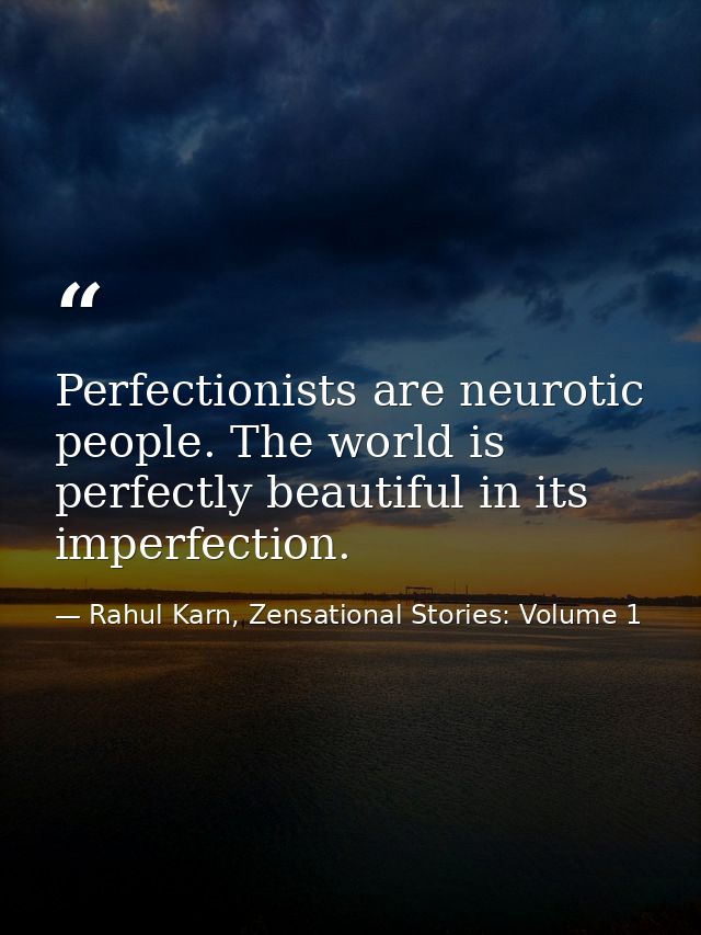 Perfectionists are neurotic people. The world is perfectly beautiful in its imperfection. — Rahul Karn, Zensational Stories: Volume 1