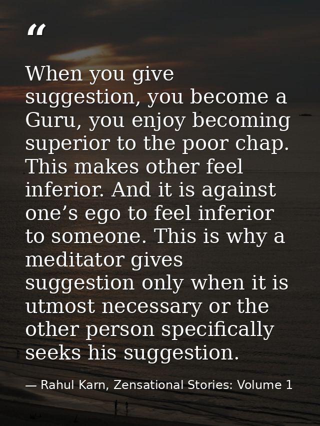 When you give suggestion, you become a Guru, you enjoy becoming superior to the poor chap. This makes other feel inferio — Rahul Karn, Zensational Stories: Volume 1