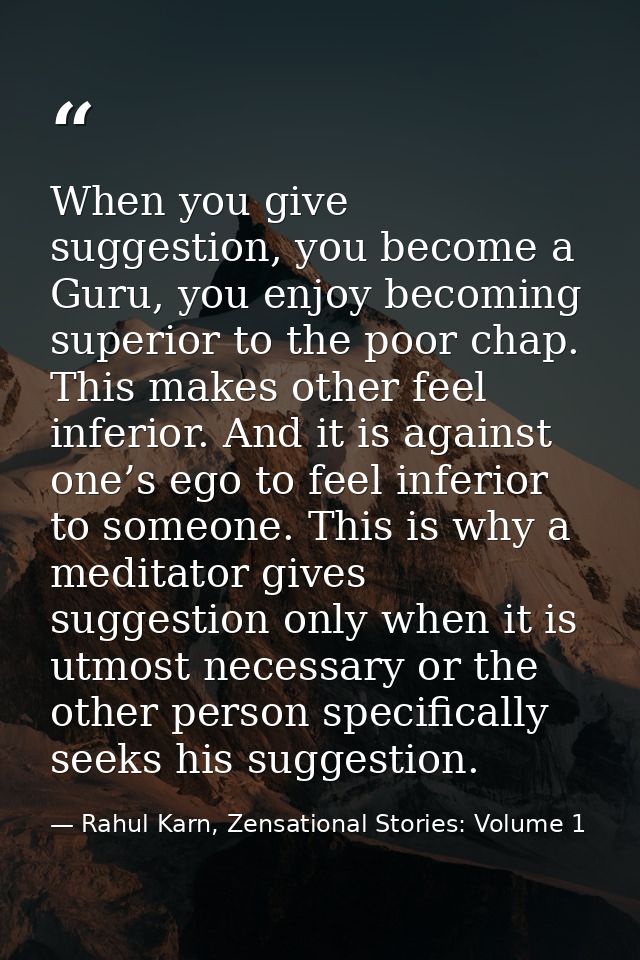 When you give suggestion, you become a Guru, you enjoy becoming superior to the poor chap. This makes other feel inferio — Rahul Karn, Zensational Stories: Volume 1