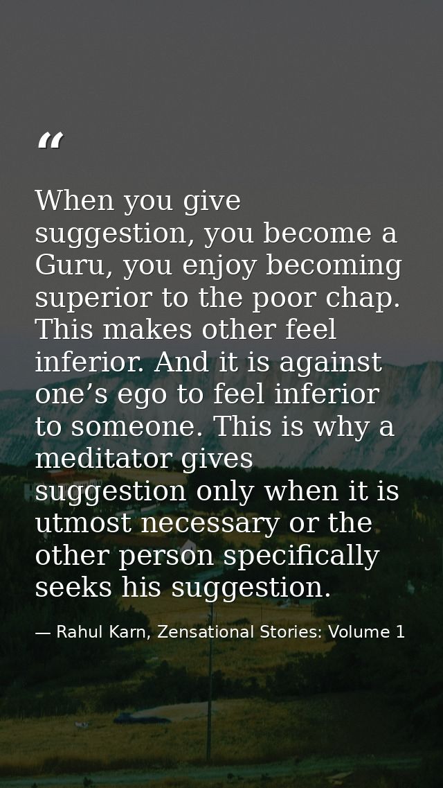 When you give suggestion, you become a Guru, you enjoy becoming superior to the poor chap. This makes other feel inferio — Rahul Karn, Zensational Stories: Volume 1