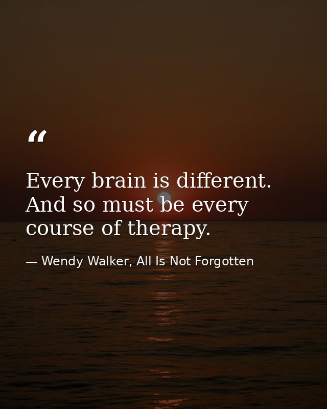 Every brain is different. And so must be every course of therapy. — Wendy Walker, All Is Not Forgotten