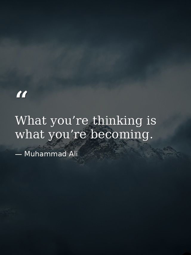What you’re thinking is what you’re becoming. — Muhammad Ali