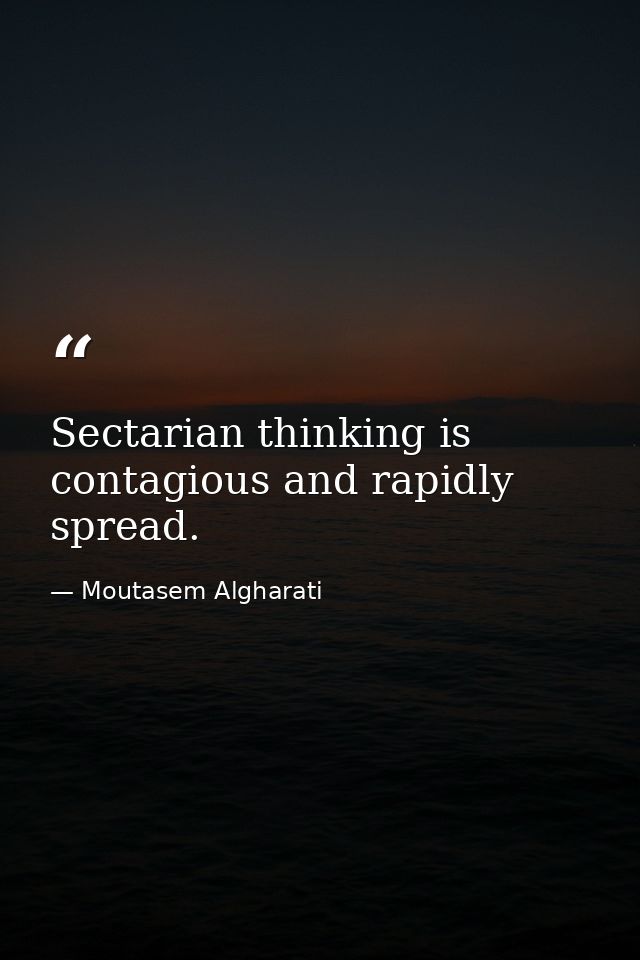 Sectarian thinking is contagious and rapidly spread. — Moutasem Algharati