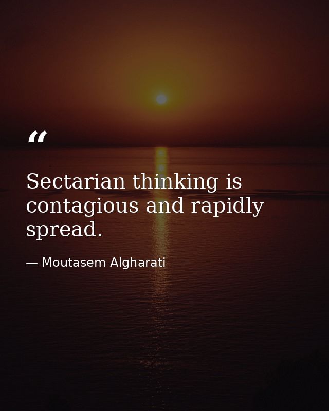 Sectarian thinking is contagious and rapidly spread. — Moutasem Algharati