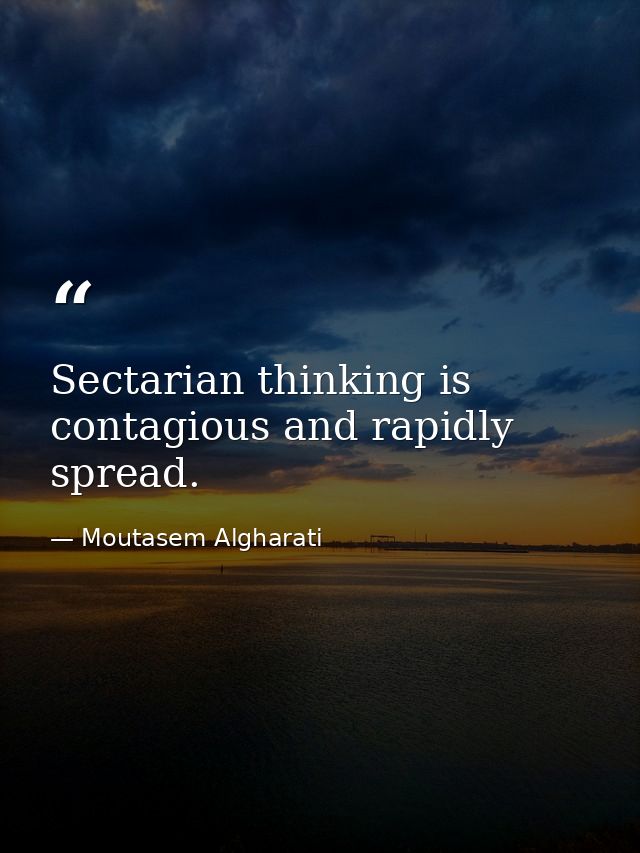 Sectarian thinking is contagious and rapidly spread. — Moutasem Algharati