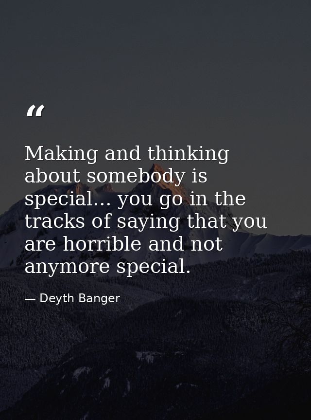 Making and thinking about somebody is special... you go in the tracks of saying that you are horrible and not anymore sp — Deyth Banger
