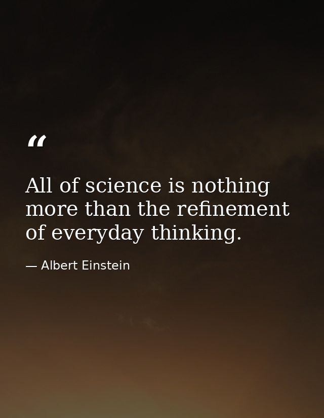 All of science is nothing more than the refinement of everyday thinking. — Albert Einstein
