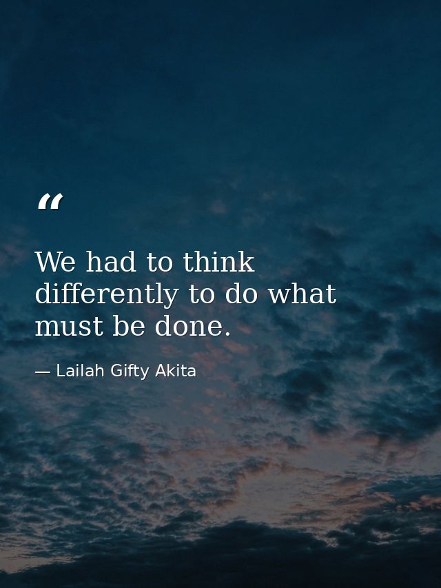 We had to think differently to do what must be done. — Lailah Gifty Akita