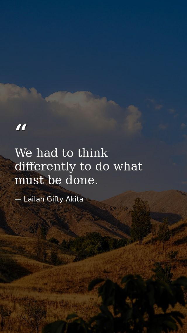 We had to think differently to do what must be done. — Lailah Gifty Akita
