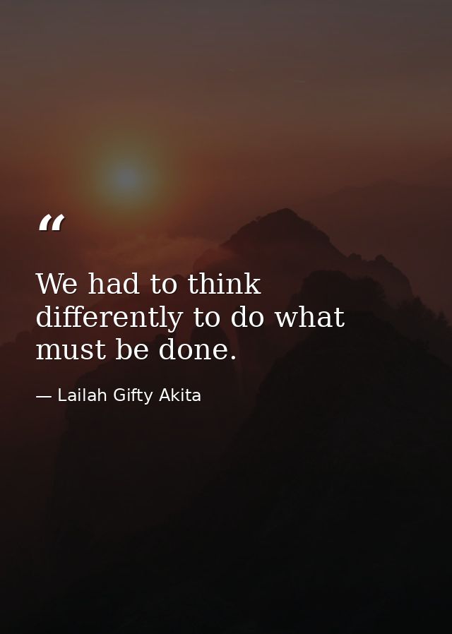 We had to think differently to do what must be done. — Lailah Gifty Akita