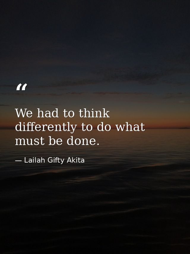 We had to think differently to do what must be done. — Lailah Gifty Akita