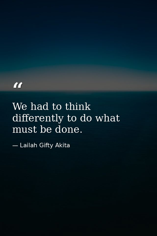 We had to think differently to do what must be done. — Lailah Gifty Akita