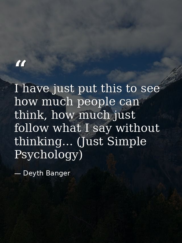 I have just put this to see how much people can think, how much just follow what I say without thinking... (Just Simple  — Deyth Banger