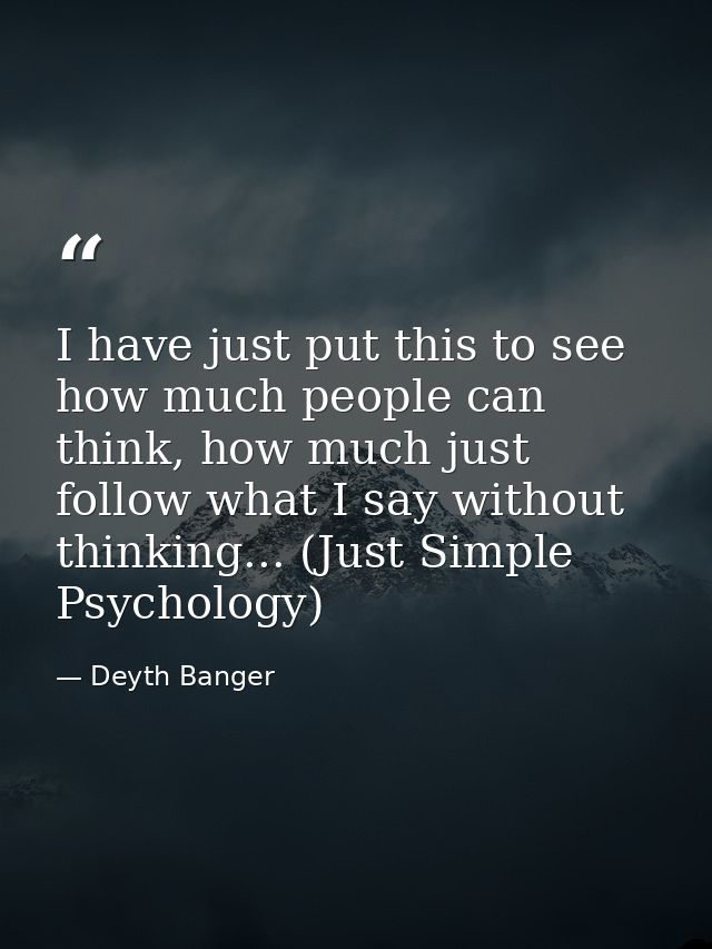 I have just put this to see how much people can think, how much just follow what I say without thinking... (Just Simple  — Deyth Banger