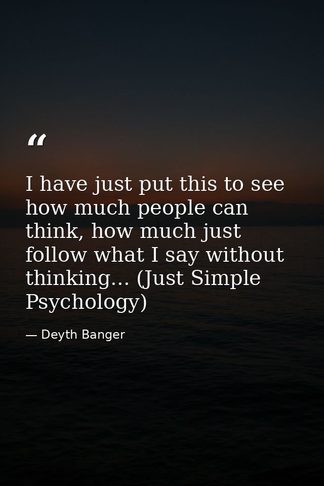 I have just put this to see how much people can think, how much just follow what I say without thinking... (Just Simple  — Deyth Banger