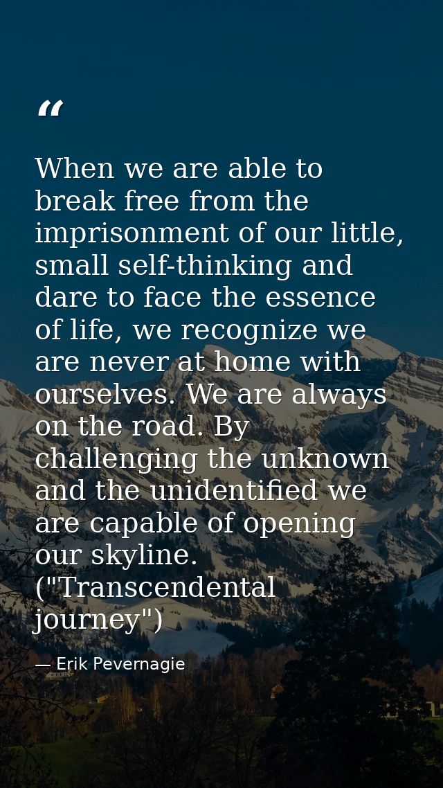 When we are able to break free from the imprisonment of our little, small self-thinking and dare to face the essence of  — Erik Pevernagie