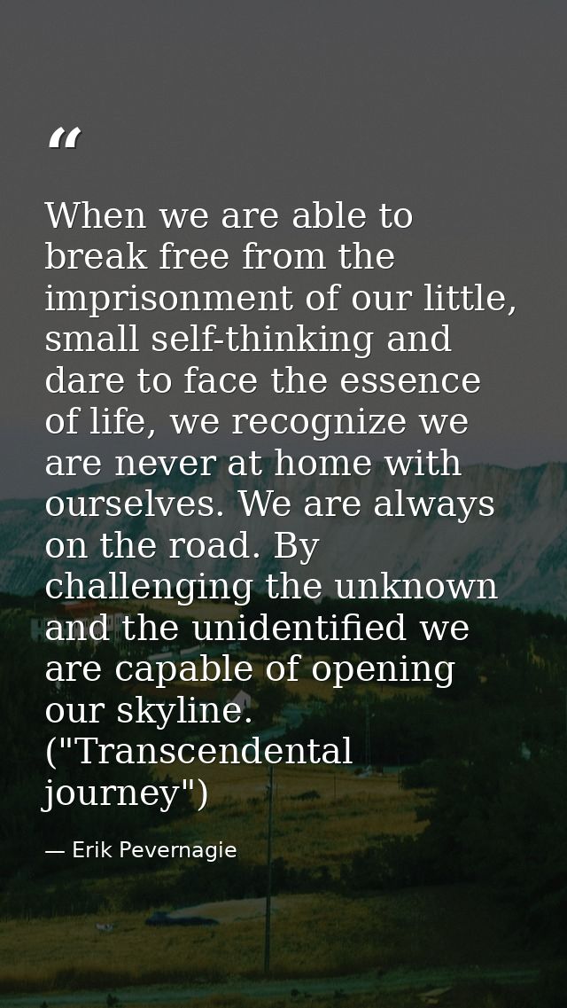 When we are able to break free from the imprisonment of our little, small self-thinking and dare to face the essence of  — Erik Pevernagie
