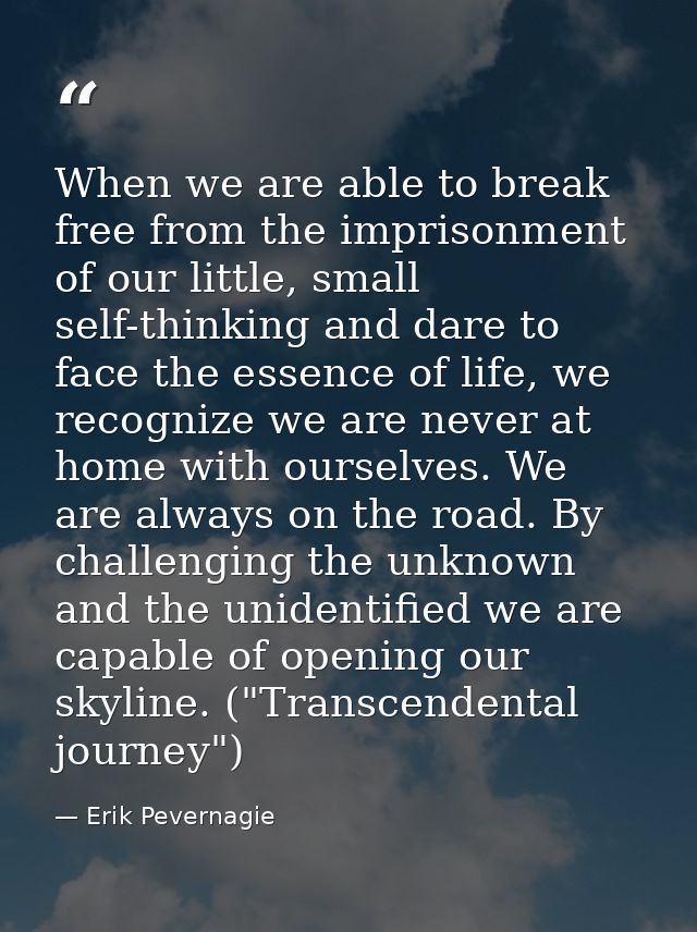 When we are able to break free from the imprisonment of our little, small self-thinking and dare to face the essence of  — Erik Pevernagie
