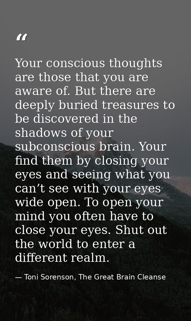 Your conscious thoughts are those that you are aware of. But there are deeply buried treasures to be discovered in the s — Toni Sorenson, The Great Brain Cleanse