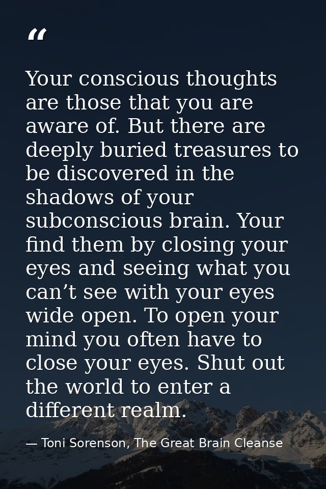 Your conscious thoughts are those that you are aware of. But there are deeply buried treasures to be discovered in the s — Toni Sorenson, The Great Brain Cleanse