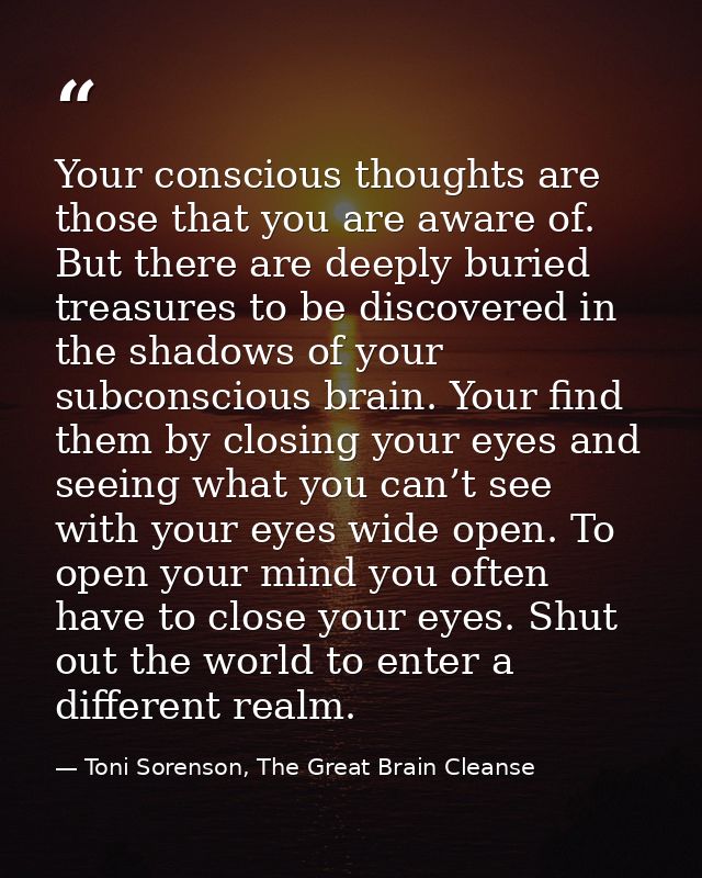 Your conscious thoughts are those that you are aware of. But there are deeply buried treasures to be discovered in the s — Toni Sorenson, The Great Brain Cleanse