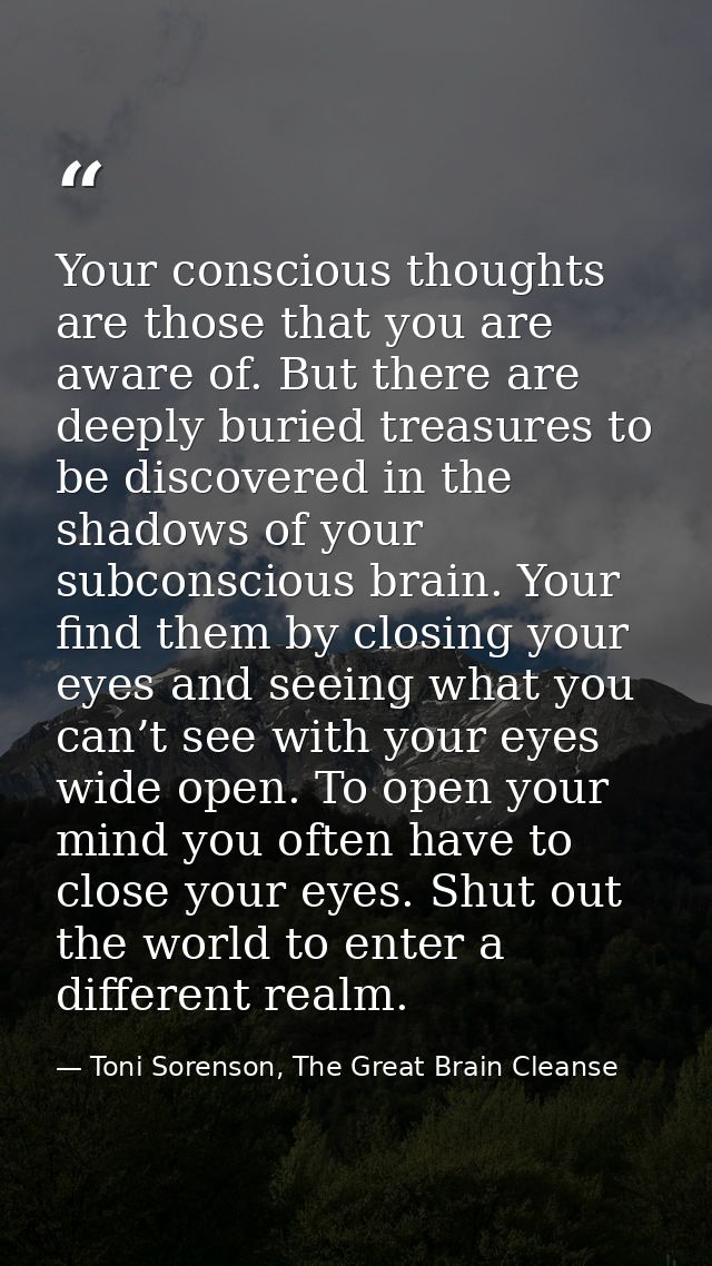 Your conscious thoughts are those that you are aware of. But there are deeply buried treasures to be discovered in the s — Toni Sorenson, The Great Brain Cleanse