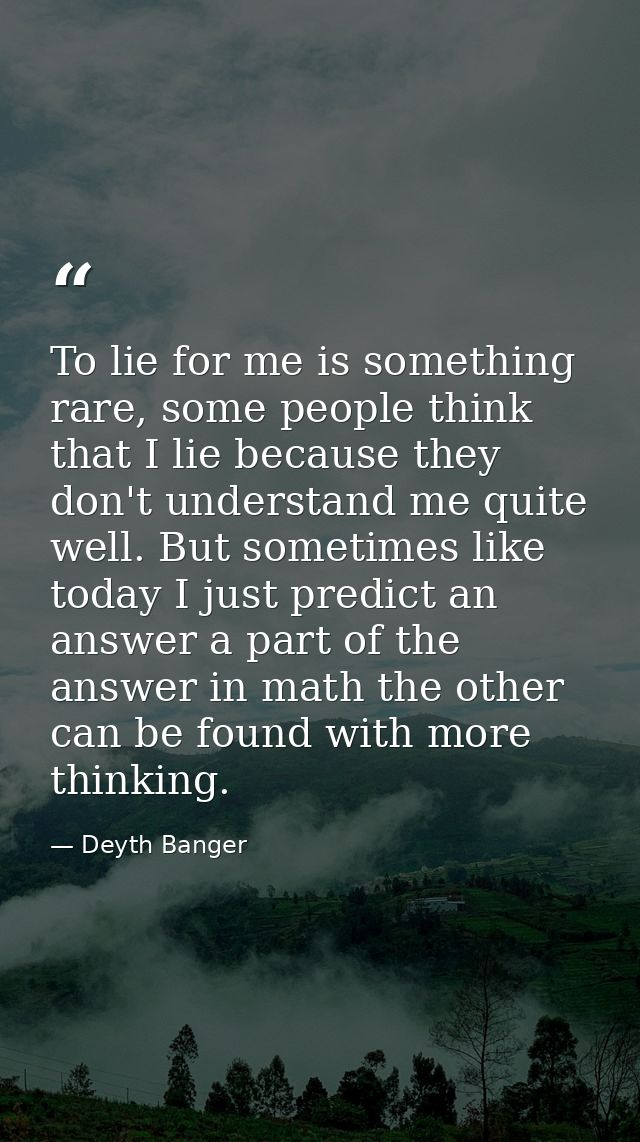To lie for me is something rare, some people think that I lie because they don't understand me quite well. But sometimes — Deyth Banger