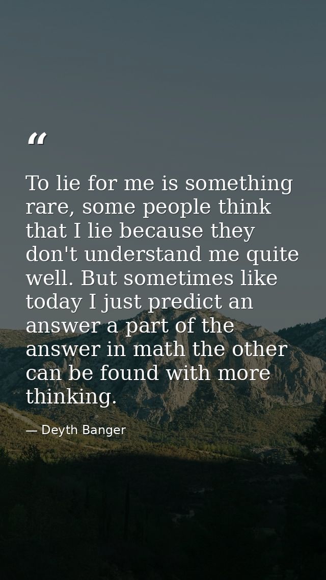 To lie for me is something rare, some people think that I lie because they don't understand me quite well. But sometimes — Deyth Banger