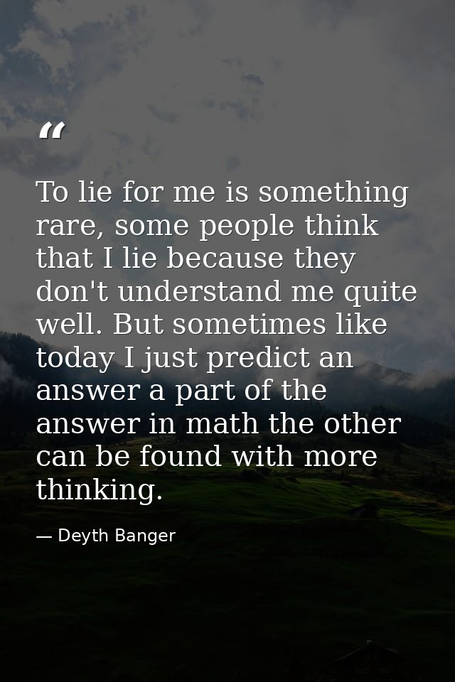 To lie for me is something rare, some people think that I lie because they don't understand me quite well. But sometimes — Deyth Banger