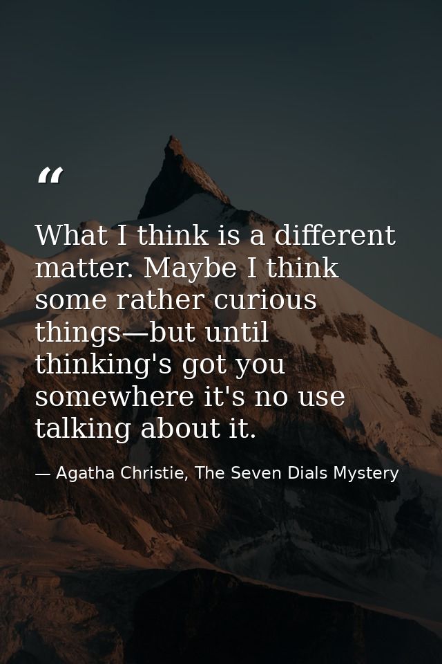 What I think is a different matter. Maybe I think some rather curious things—but until thinking's got you somewhere it's — Agatha Christie, The Seven Dials Mystery