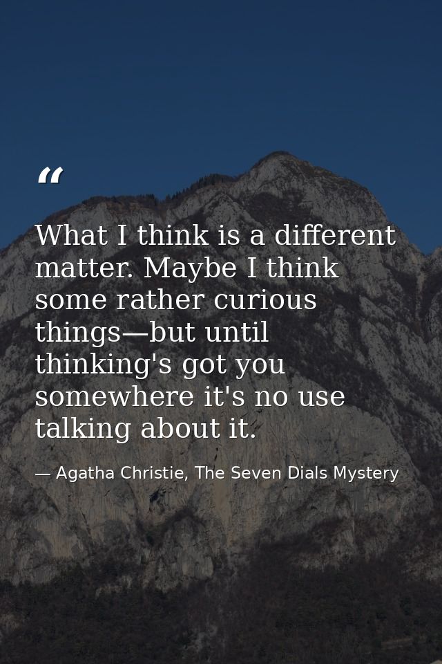 What I think is a different matter. Maybe I think some rather curious things—but until thinking's got you somewhere it's — Agatha Christie, The Seven Dials Mystery