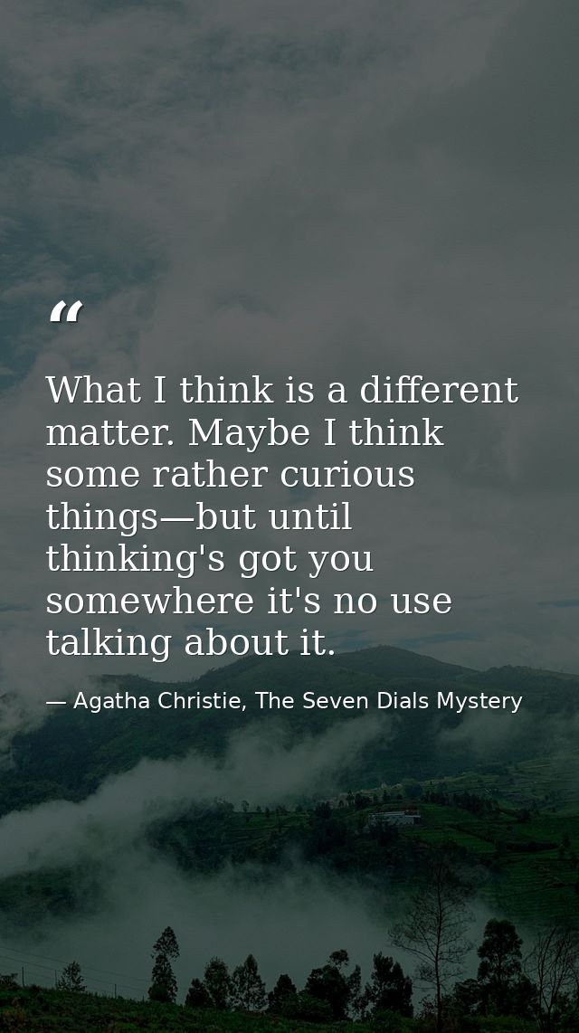 What I think is a different matter. Maybe I think some rather curious things—but until thinking's got you somewhere it's — Agatha Christie, The Seven Dials Mystery