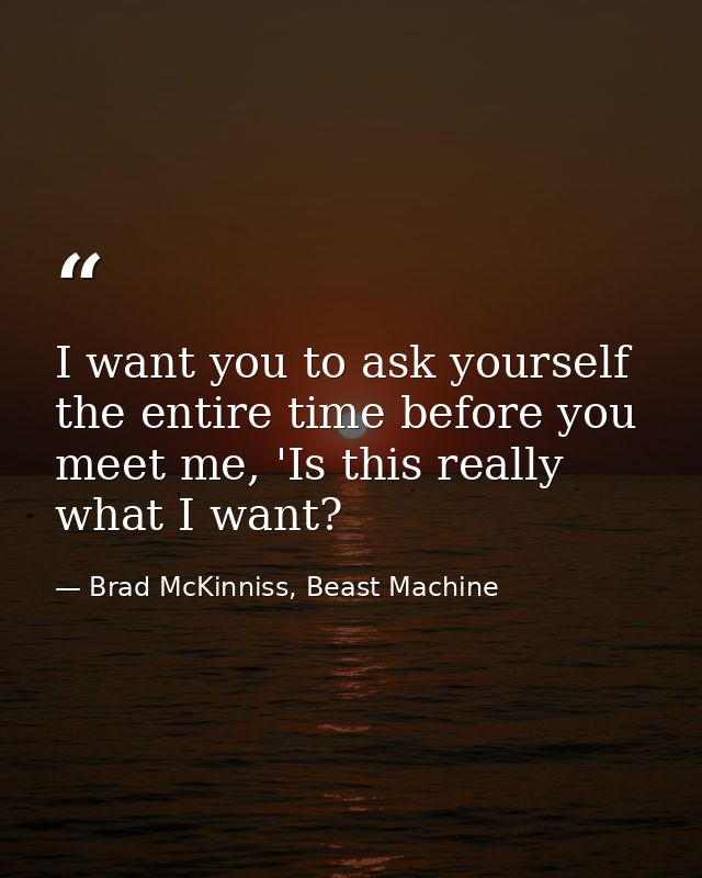 I want you to ask yourself the entire time before you meet me, 'Is this really what I want? — Brad McKinniss, Beast Machine