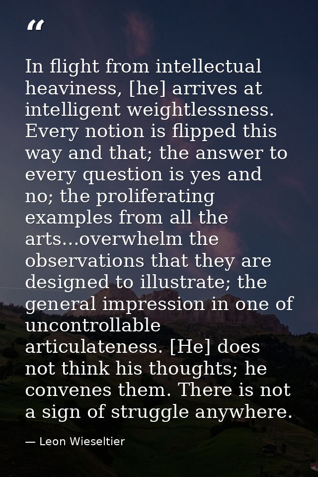 In flight from intellectual heaviness, [he] arrives at intelligent weightlessness. Every notion is flipped this way and  — Leon Wieseltier