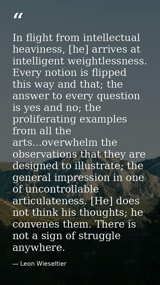 In flight from intellectual heaviness, [he] arrives at intelligent weightlessness. Every notion is flipped this way and  — Leon Wieseltier
