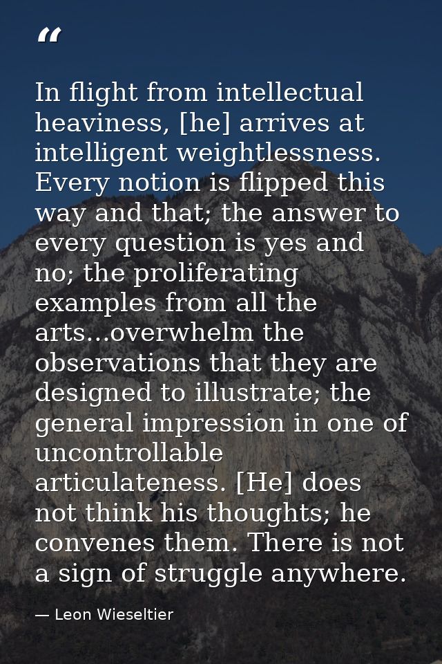 In flight from intellectual heaviness, [he] arrives at intelligent weightlessness. Every notion is flipped this way and  — Leon Wieseltier