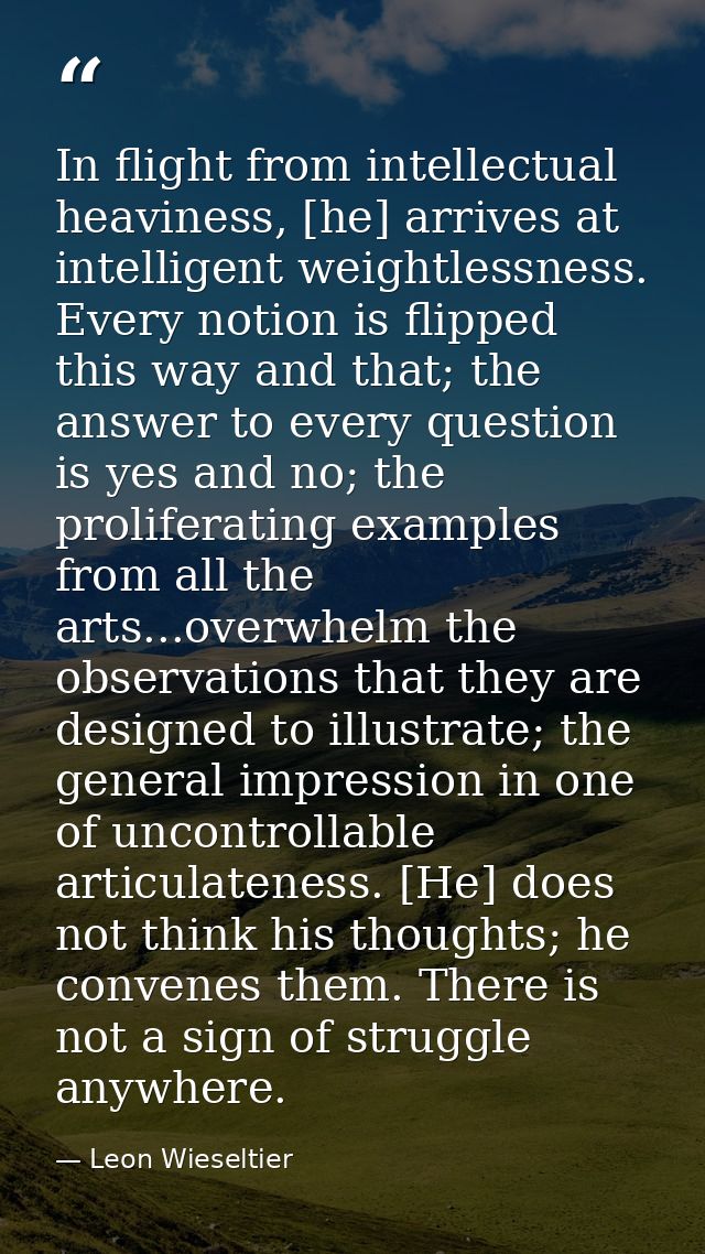 In flight from intellectual heaviness, [he] arrives at intelligent weightlessness. Every notion is flipped this way and  — Leon Wieseltier