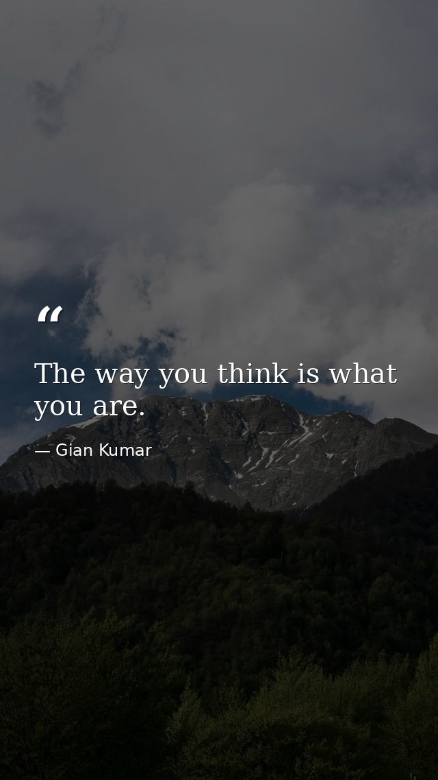 The way you think is what you are. — Gian Kumar