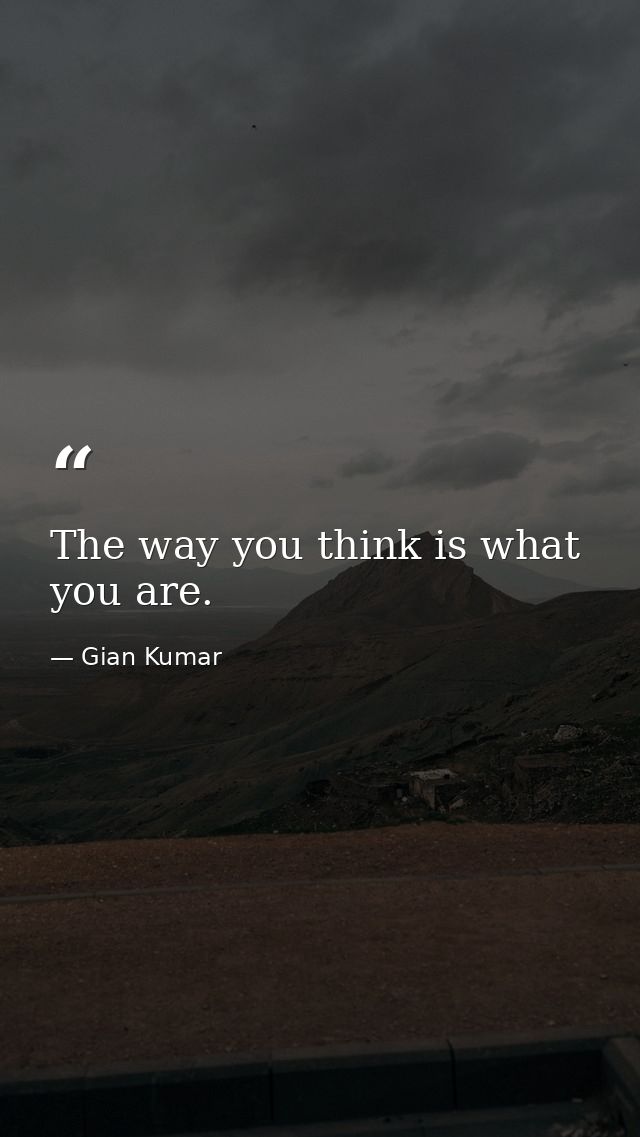 The way you think is what you are. — Gian Kumar