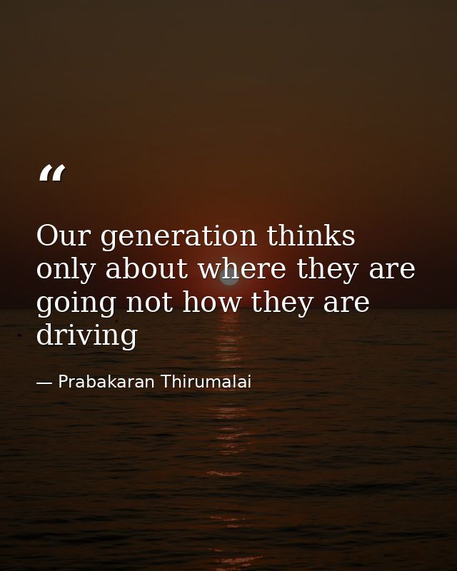 Our generation thinks only about where they are going not how they are driving — Prabakaran Thirumalai