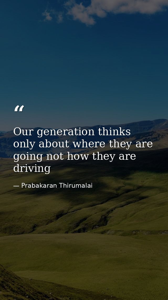Our generation thinks only about where they are going not how they are driving — Prabakaran Thirumalai