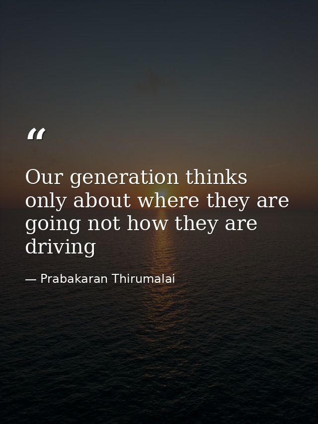 Our generation thinks only about where they are going not how they are driving — Prabakaran Thirumalai