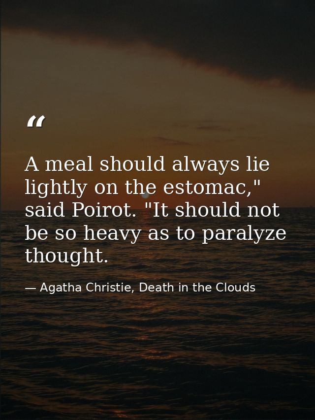 A meal should always lie lightly on the estomac," said Poirot. "It should not be so heavy as to paralyze thought. — Agatha Christie, Death in the Clouds