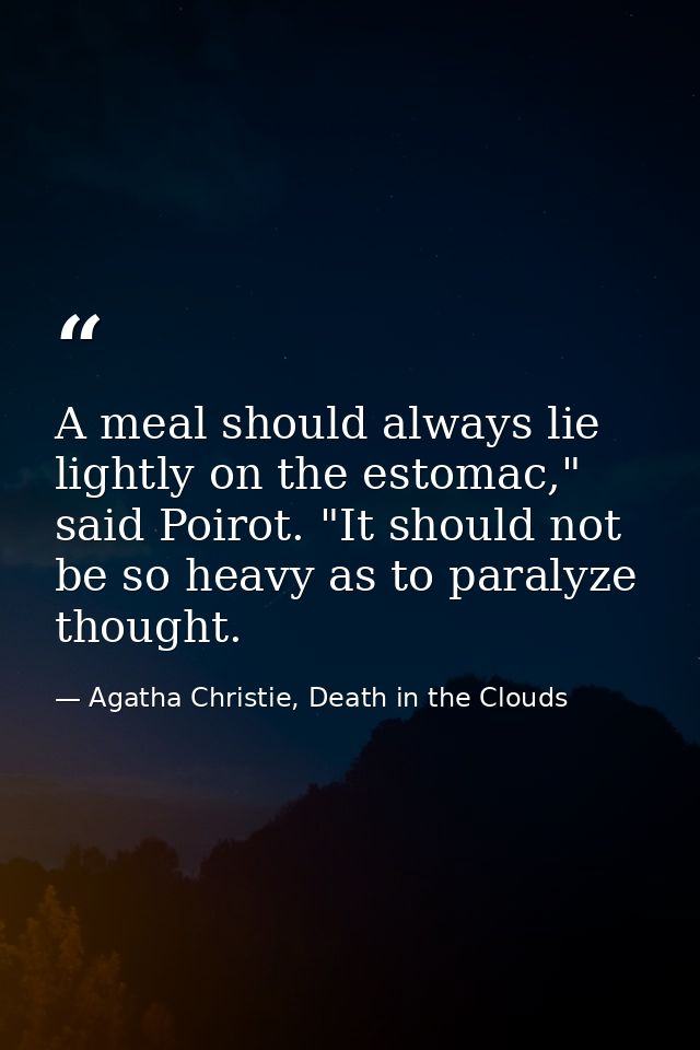 A meal should always lie lightly on the estomac," said Poirot. "It should not be so heavy as to paralyze thought. — Agatha Christie, Death in the Clouds